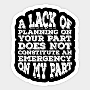 A Lack Of Planning On Your Part Does Not Constitute An Emergency On My Part Sticker